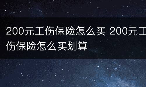 200元工伤保险怎么买 200元工伤保险怎么买划算