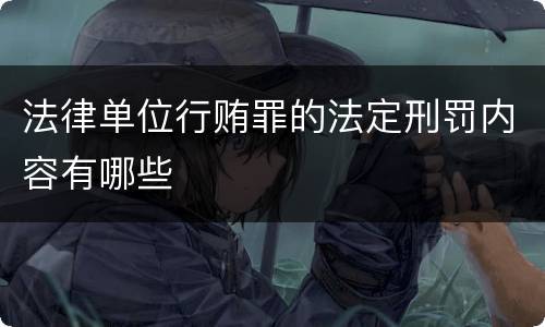 法律单位行贿罪的法定刑罚内容有哪些