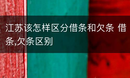 江苏该怎样区分借条和欠条 借条,欠条区别