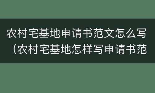 农村宅基地申请书范文怎么写（农村宅基地怎样写申请书范文）