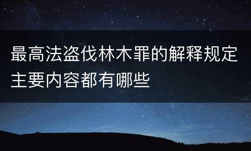 最高法盗伐林木罪的解释规定主要内容都有哪些