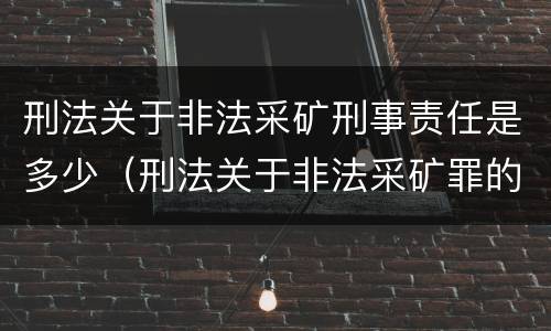 刑法关于非法采矿刑事责任是多少（刑法关于非法采矿罪的规定）