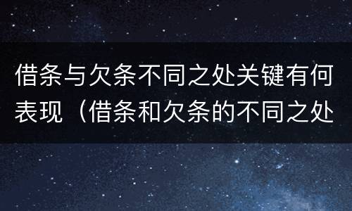 借条与欠条不同之处关键有何表现（借条和欠条的不同之处有哪些）