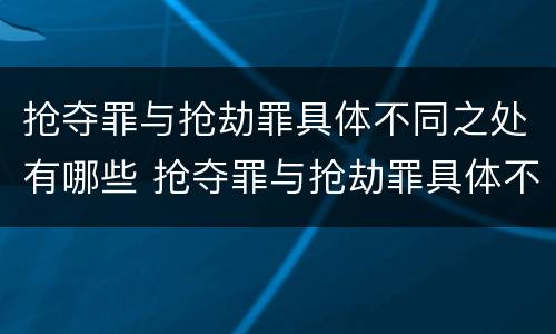 抢夺罪与抢劫罪具体不同之处有哪些 抢夺罪与抢劫罪具体不同之处有哪些表现