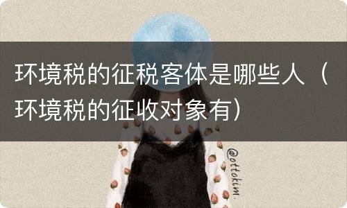 环境税的征税客体是哪些人（环境税的征收对象有）