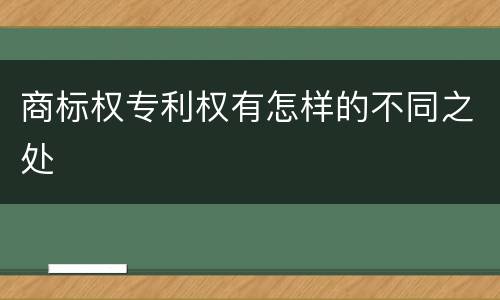 商标权专利权有怎样的不同之处