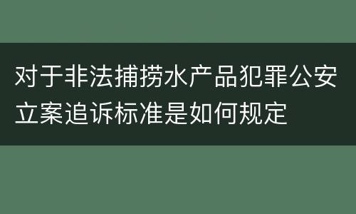 对于非法捕捞水产品犯罪公安立案追诉标准是如何规定