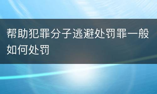 帮助犯罪分子逃避处罚罪一般如何处罚