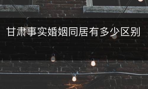 甘肃事实婚姻同居有多少区别