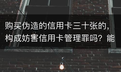 购买伪造的信用卡三十张的，构成妨害信用卡管理罪吗？能取保吗