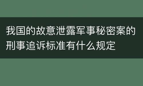 我国的故意泄露军事秘密案的刑事追诉标准有什么规定