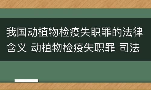 我国动植物检疫失职罪的法律含义 动植物检疫失职罪 司法解释
