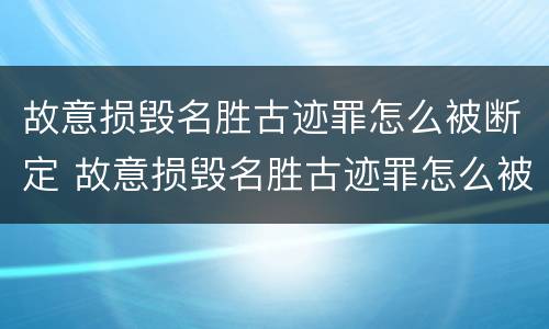 故意损毁名胜古迹罪怎么被断定 故意损毁名胜古迹罪怎么被断定的