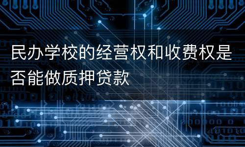 民办学校的经营权和收费权是否能做质押贷款