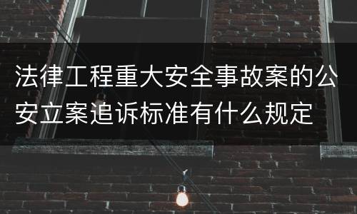 法律工程重大安全事故案的公安立案追诉标准有什么规定