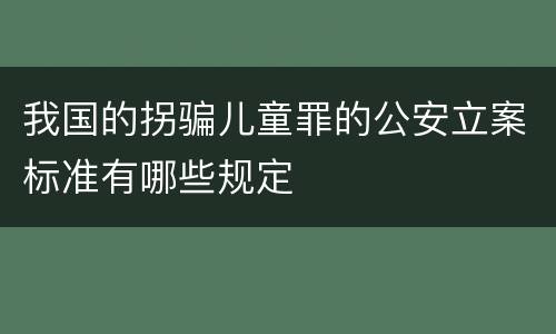 我国的拐骗儿童罪的公安立案标准有哪些规定