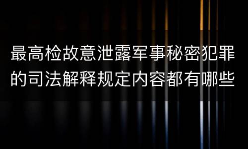 最高检故意泄露军事秘密犯罪的司法解释规定内容都有哪些