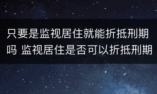 只要是监视居住就能折抵刑期吗 监视居住是否可以折抵刑期