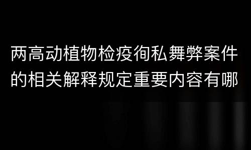 两高动植物检疫徇私舞弊案件的相关解释规定重要内容有哪些