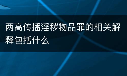 两高传播淫秽物品罪的相关解释包括什么