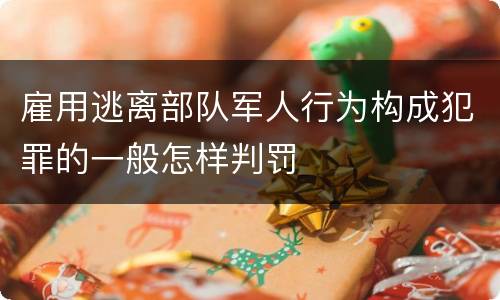 雇用逃离部队军人行为构成犯罪的一般怎样判罚