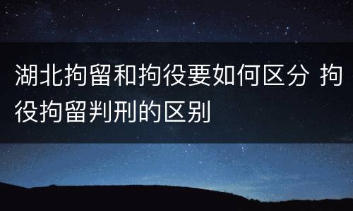 湖北拘留和拘役要如何区分 拘役拘留判刑的区别
