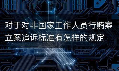 对于对非国家工作人员行贿案立案追诉标准有怎样的规定