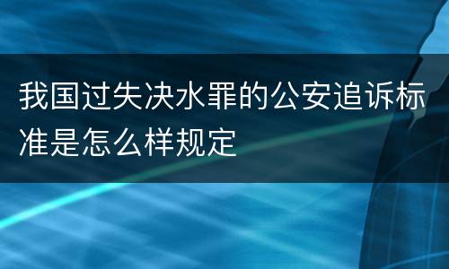 我国过失决水罪的公安追诉标准是怎么样规定