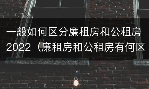 一般如何区分廉租房和公租房2022（廉租房和公租房有何区别）