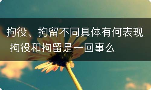 拘役、拘留不同具体有何表现 拘役和拘留是一回事么