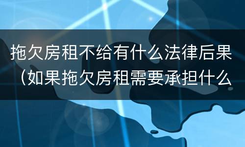 拖欠房租不给有什么法律后果（如果拖欠房租需要承担什么后果）