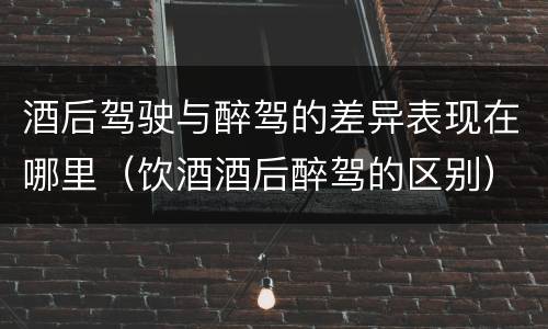 酒后驾驶与醉驾的差异表现在哪里（饮酒酒后醉驾的区别）