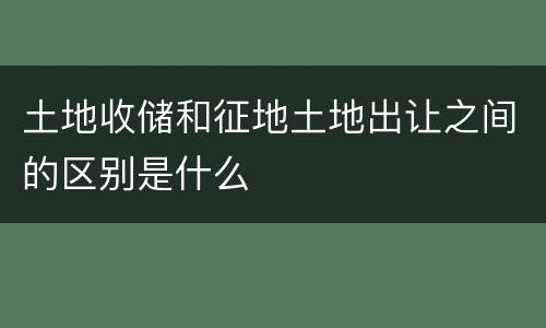 土地收储和征地土地出让之间的区别是什么