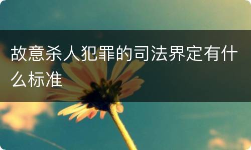 故意杀人犯罪的司法界定有什么标准
