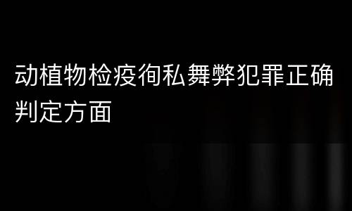 动植物检疫徇私舞弊犯罪正确判定方面