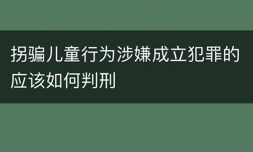 拐骗儿童行为涉嫌成立犯罪的应该如何判刑