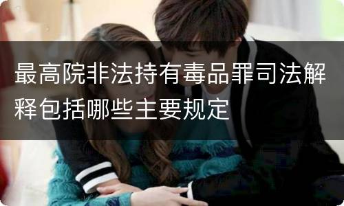 最高院非法持有毒品罪司法解释包括哪些主要规定