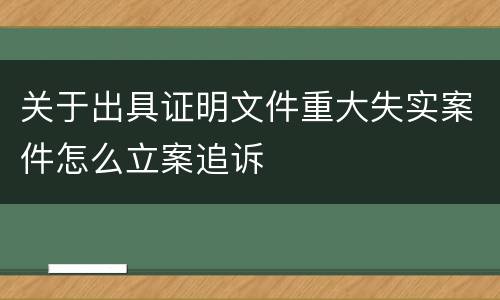 关于出具证明文件重大失实案件怎么立案追诉