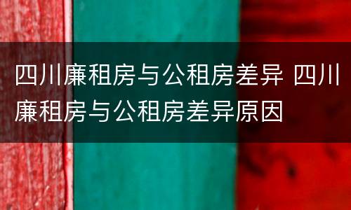 四川廉租房与公租房差异 四川廉租房与公租房差异原因