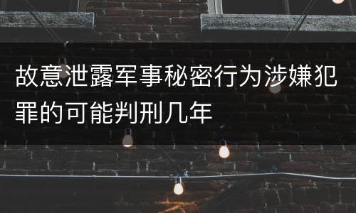 故意泄露军事秘密行为涉嫌犯罪的可能判刑几年