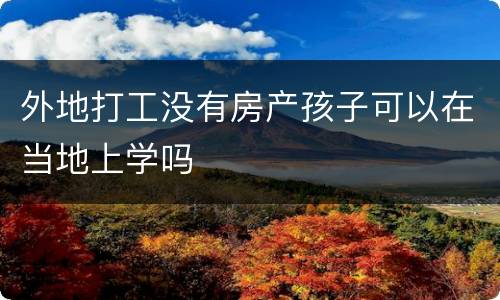 外地打工没有房产孩子可以在当地上学吗