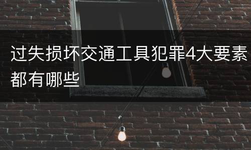 过失损坏交通工具犯罪4大要素都有哪些