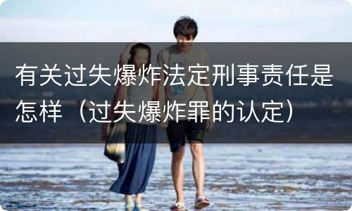 有关过失爆炸法定刑事责任是怎样（过失爆炸罪的认定）