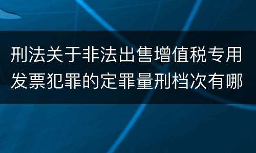 刑法关于非法出售增值税专用发票犯罪的定罪量刑档次有哪些