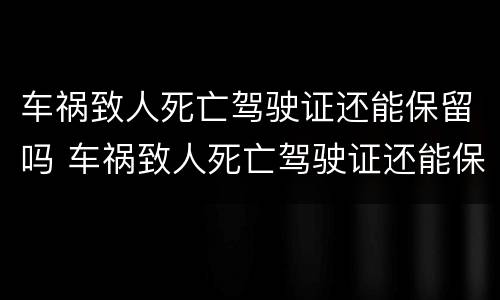 车祸致人死亡驾驶证还能保留吗 车祸致人死亡驾驶证还能保留吗多久