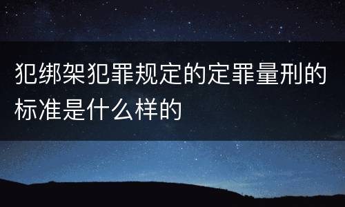 犯绑架犯罪规定的定罪量刑的标准是什么样的