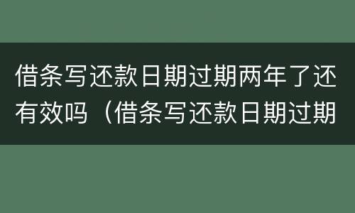 借条写还款日期过期两年了还有效吗（借条写还款日期过期两年了还有效吗）