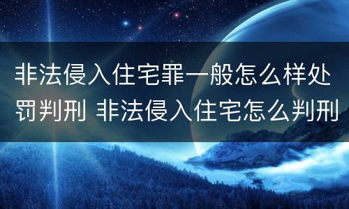 非法侵入住宅罪一般怎么样处罚判刑 非法侵入住宅怎么判刑?