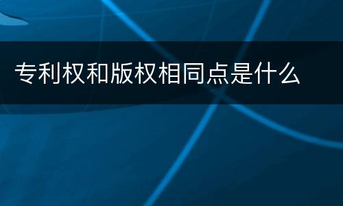 专利权和版权相同点是什么