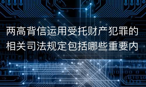 两高背信运用受托财产犯罪的相关司法规定包括哪些重要内容